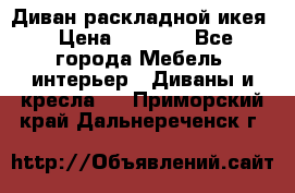 Диван раскладной икея › Цена ­ 8 500 - Все города Мебель, интерьер » Диваны и кресла   . Приморский край,Дальнереченск г.